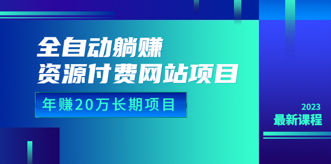 【实战教程】全自动躺赚资源付费网站项目：年赚20万长期项目（23年更新）-联码科技
