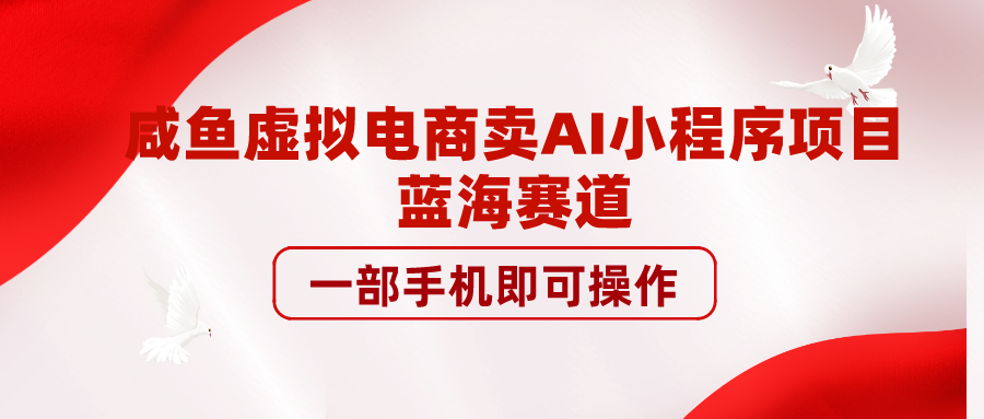 【实操教程】咸鱼虚拟电商卖AI小程序项目，蓝海赛道，一部手机即可操作-联码科技